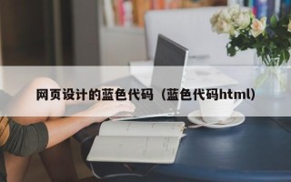随州网页设计的蓝色代码（蓝色代码html）